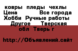 ковры ,пледы, чехлы › Цена ­ 3 000 - Все города Хобби. Ручные работы » Другое   . Тверская обл.,Тверь г.